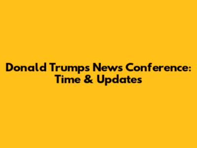 Donald Trump's News Conference: Time & Updates