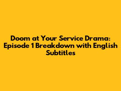 Doom at Your Service Drama: Episode 1 Breakdown with English Subtitles