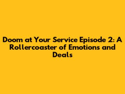 Doom at Your Service Episode 2: A Rollercoaster of Emotions and Deals