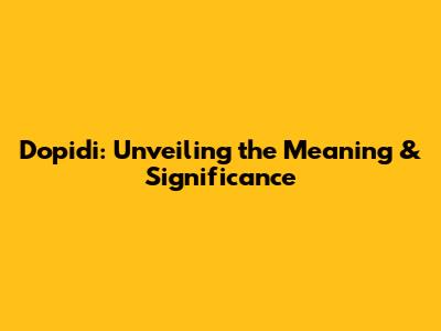 Dopidi: Unveiling the Meaning & Significance