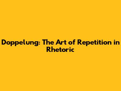 Doppelung: The Art of Repetition in Rhetoric