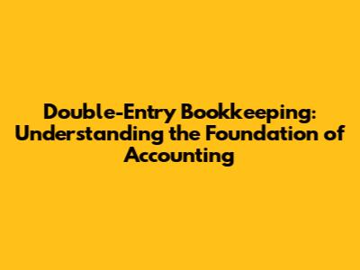 Double-Entry Bookkeeping: Understanding the Foundation of Accounting