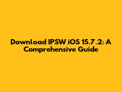 Download IPSW iOS 15.7.2: A Comprehensive Guide