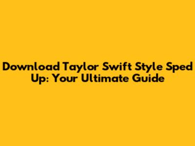 Download Taylor Swift Style Sped Up: Your Ultimate Guide