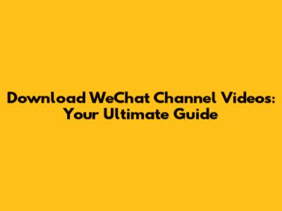 Download WeChat Channel Videos: Your Ultimate Guide
