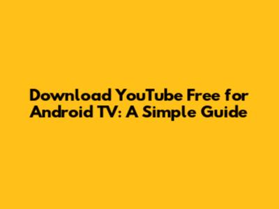 Download YouTube Free for Android TV: A Simple Guide