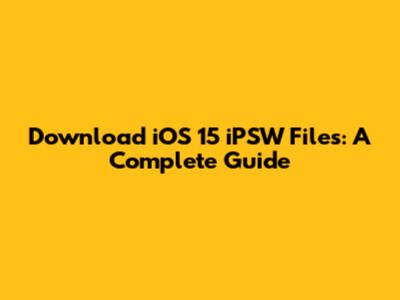 Download iOS 15 iPSW Files: A Complete Guide