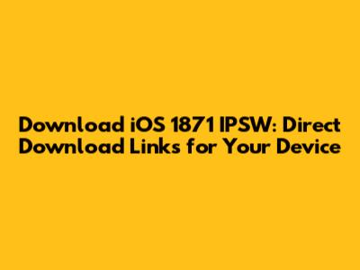 Download iOS 1871 IPSW: Direct Download Links for Your Device