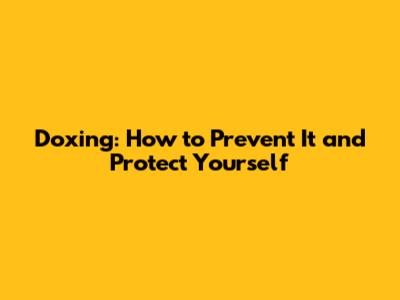 Doxing: How to Prevent It and Protect Yourself