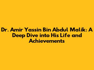 Dr. Amir Yassin Bin Abdul Malik: A Deep Dive into His Life and Achievements