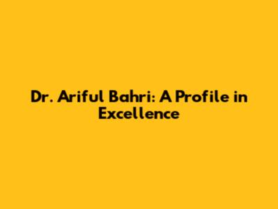 Dr. Ariful Bahri: A Profile in Excellence