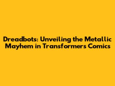 Dreadbots: Unveiling the Metallic Mayhem in Transformers Comics