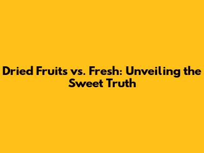 Dried Fruits vs. Fresh: Unveiling the Sweet Truth