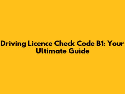 Driving Licence Check Code B1: Your Ultimate Guide