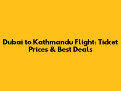 Dubai to Kathmandu Flight: Ticket Prices & Best Deals