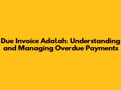 Due Invoice Adalah: Understanding and Managing Overdue Payments