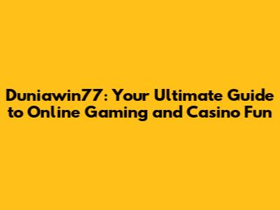 Duniawin77: Your Ultimate Guide to Online Gaming and Casino Fun