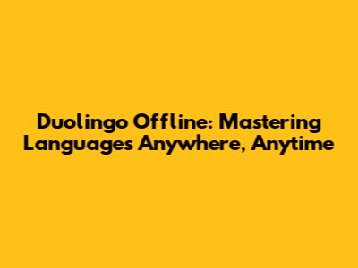 Duolingo Offline: Mastering Languages Anywhere, Anytime
