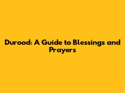 Durood: A Guide to Blessings and Prayers