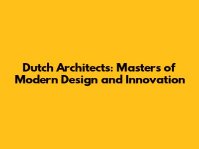 Dutch Architects: Masters of Modern Design and Innovation