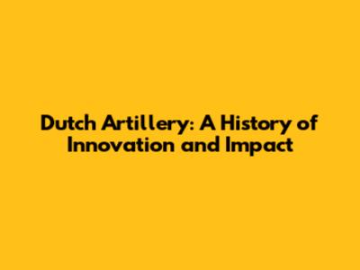 Dutch Artillery: A History of Innovation and Impact