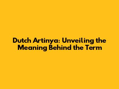 Dutch Artinya: Unveiling the Meaning Behind the Term