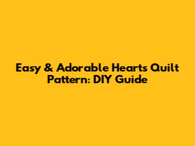Easy & Adorable Hearts Quilt Pattern: DIY Guide