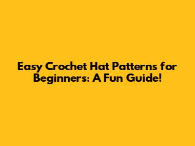 Easy Crochet Hat Patterns for Beginners: A Fun Guide!