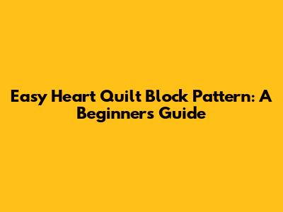Easy Heart Quilt Block Pattern: A Beginner's Guide