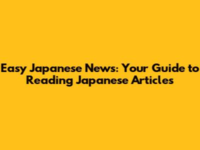 Easy Japanese News: Your Guide to Reading Japanese Articles