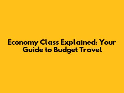 Economy Class Explained: Your Guide to Budget Travel
