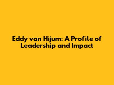 Eddy van Hijum: A Profile of Leadership and Impact