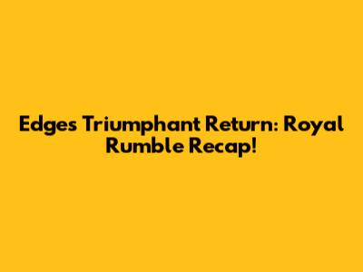 Edge's Triumphant Return: Royal Rumble Recap!