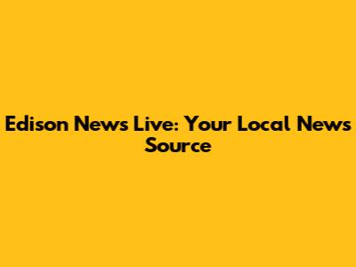 Edison News Live: Your Local News Source