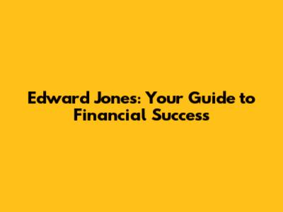 Edward Jones: Your Guide to Financial Success