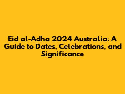 Eid al-Adha 2024 Australia: A Guide to Dates, Celebrations, and Significance