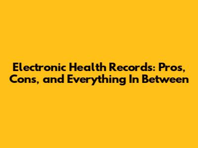 Electronic Health Records: Pros, Cons, and Everything In Between
