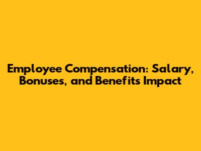Employee Compensation: Salary, Bonuses, and Benefits Impact