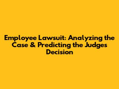 Employee Lawsuit: Analyzing the Case & Predicting the Judge's Decision