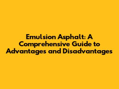 Emulsion Asphalt: A Comprehensive Guide to Advantages and Disadvantages