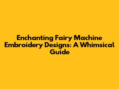 Enchanting Fairy Machine Embroidery Designs: A Whimsical Guide