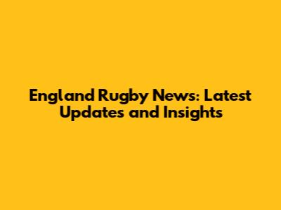 England Rugby News: Latest Updates and Insights
