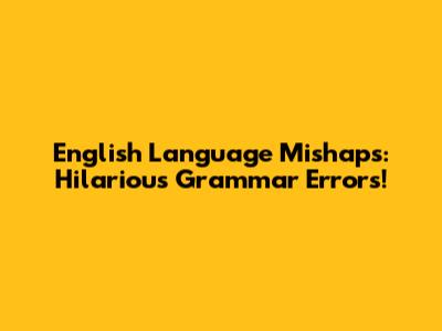 English Language Mishaps: Hilarious Grammar Errors!