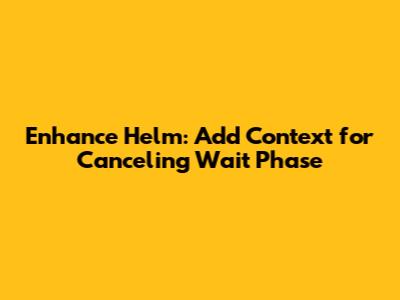 Enhance Helm: Add Context for Canceling Wait Phase
