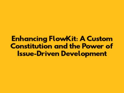 Enhancing FlowKit: A Custom Constitution and the Power of Issue-Driven Development