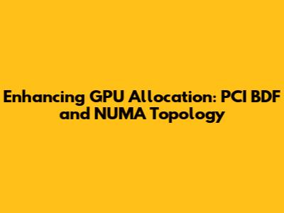 Enhancing GPU Allocation: PCI BDF and NUMA Topology