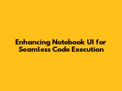 Enhancing Notebook UI for Seamless Code Execution