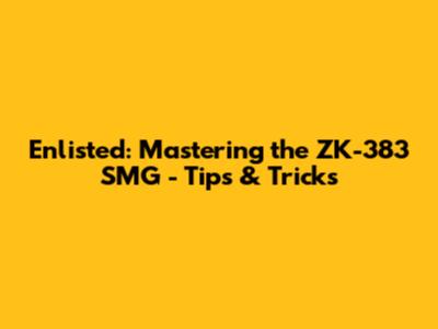 Enlisted: Mastering the ZK-383 SMG - Tips & Tricks