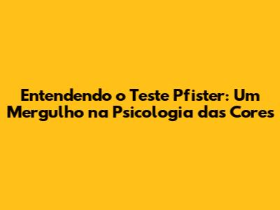 Entendendo o Teste Pfister: Um Mergulho na Psicologia das Cores