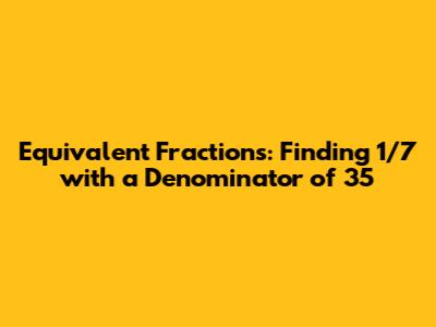 Equivalent Fractions: Finding 1/7 with a Denominator of 35